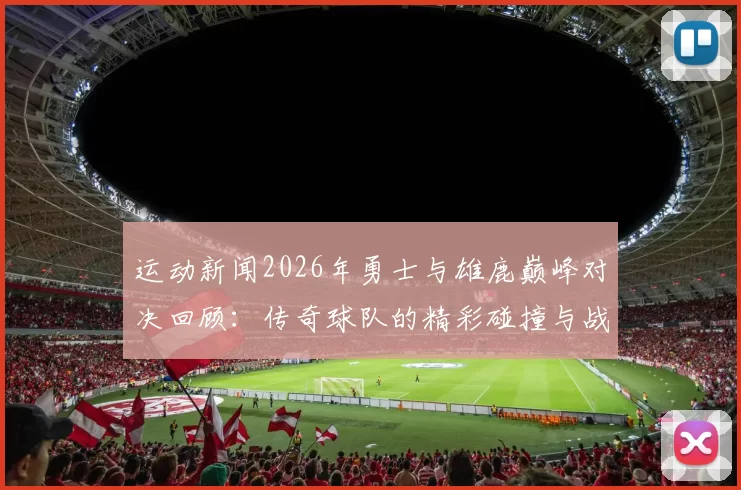 运动新闻2026年勇士与雄鹿巅峰对决回顾：传奇球队的精彩碰撞与战术较量