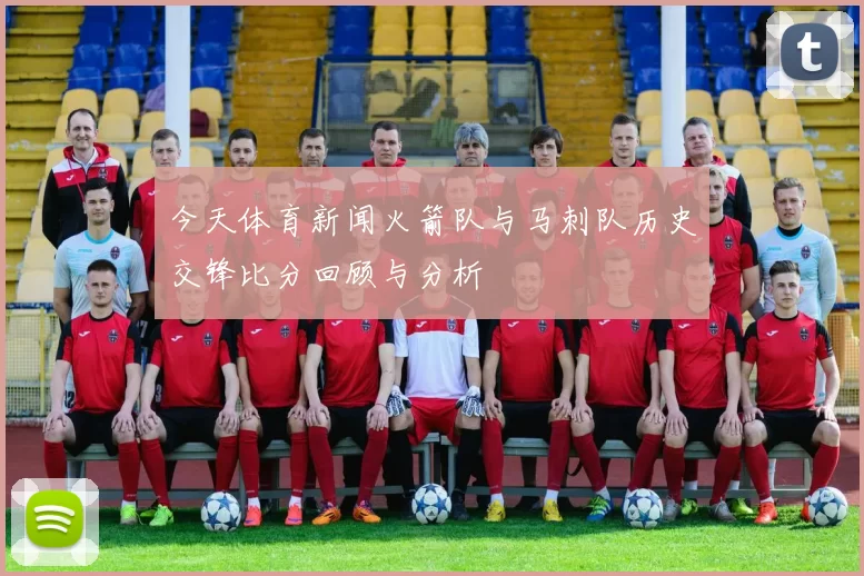 今天体育新闻火箭队与马刺队历史交锋比分回顾与分析