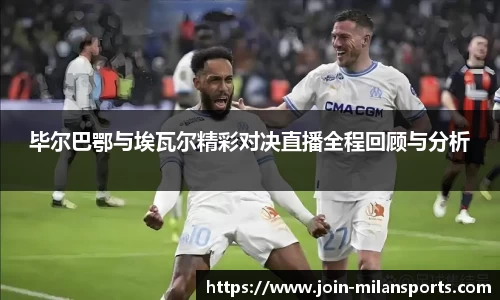 毕尔巴鄂与埃瓦尔精彩对决直播全程回顾与分析